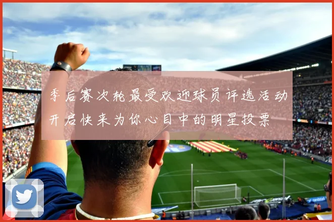 季后赛次轮最受欢迎球员评选活动开启快来为你心目中的明星投票