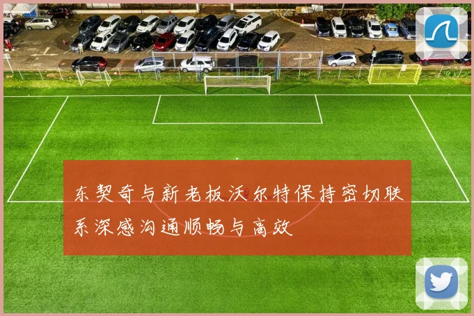 东契奇与新老板沃尔特保持密切联系深感沟通顺畅与高效