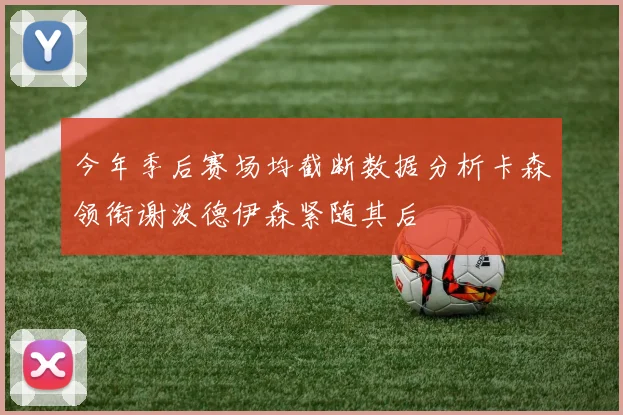 今年季后赛场均截断数据分析卡森领衔谢泼德伊森紧随其后