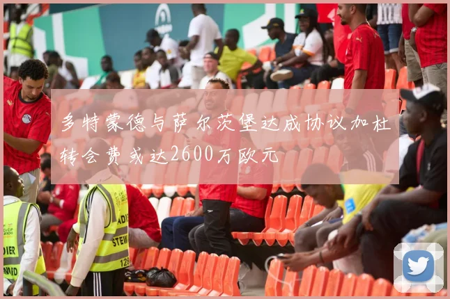 多特蒙德与萨尔茨堡达成协议加杜转会费或达2600万欧元