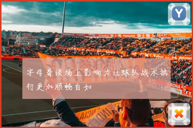 字母哥谈场上影响力让球队战术执行更加顺畅自如