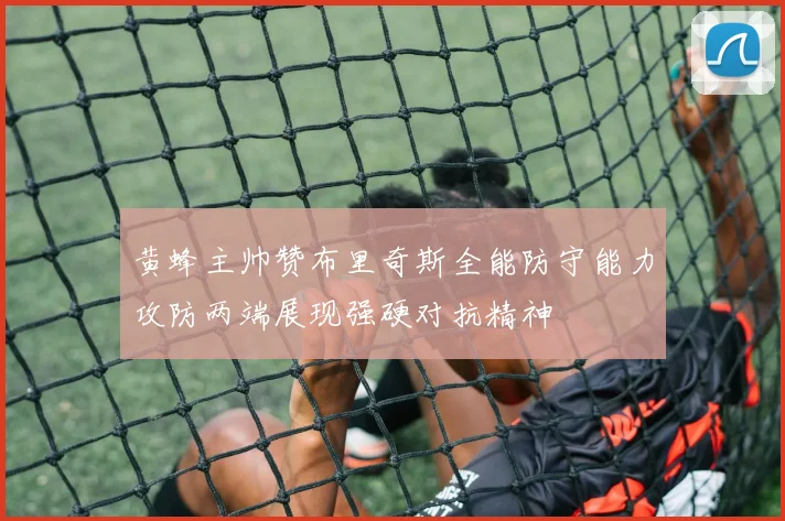 黄蜂主帅赞布里奇斯全能防守能力攻防两端展现强硬对抗精神