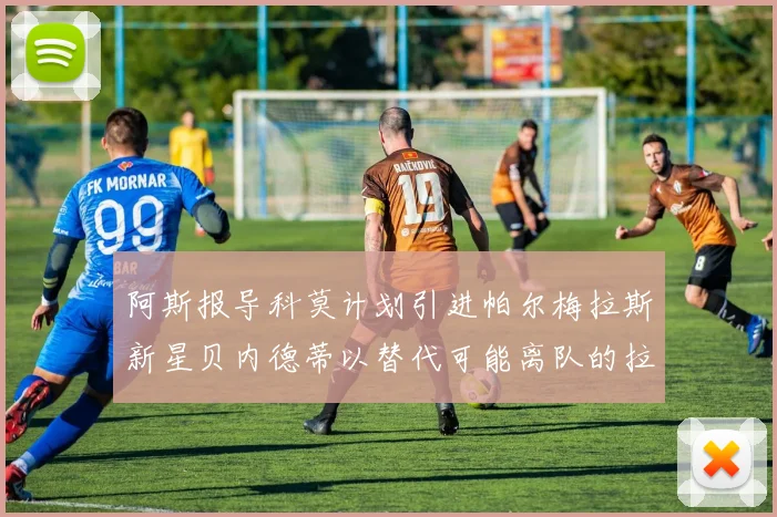 阿斯报导科莫计划引进帕尔梅拉斯新星贝内德蒂以替代可能离队的拉蒙