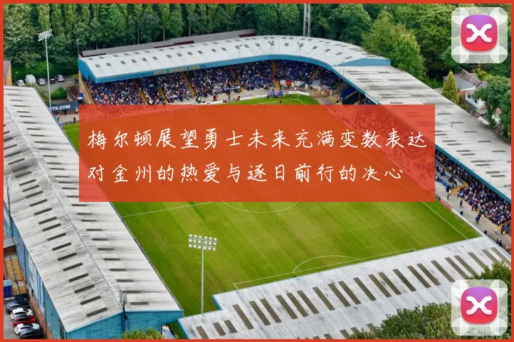 梅尔顿展望勇士未来充满变数表达对金州的热爱与逐日前行的决心