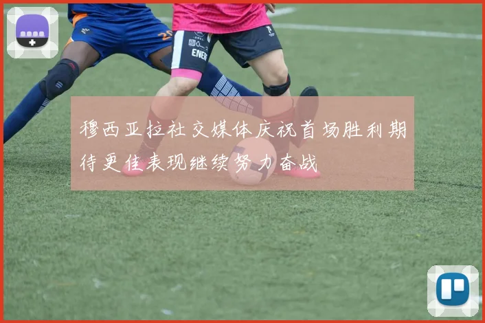 穆西亚拉社交媒体庆祝首场胜利期待更佳表现继续努力奋战