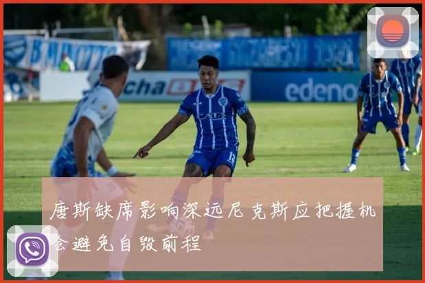 唐斯缺席影响深远尼克斯应把握机会避免自毁前程