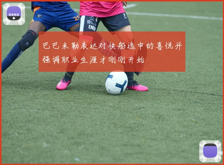 巴巴米勒表达对快船选中的喜悦并强调职业生涯才刚刚开始